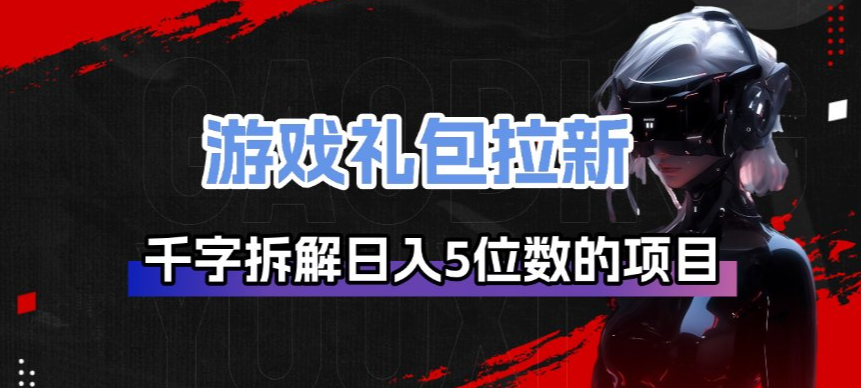 游戏礼包拉新_千字拆解日入5位数的项目逻辑-难事易副业库