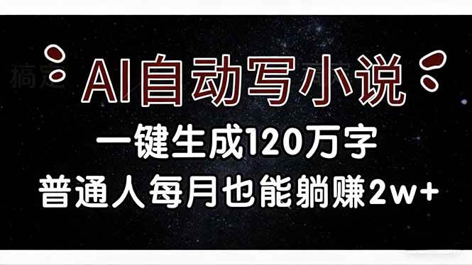 （17372期）AI自动写小说，一键生成120万字，普通人每月也能躺赚2w+-难事易副业库