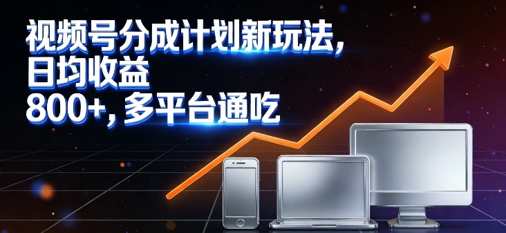 视频号分成计划新玩法，日均收益8张，多平台通吃-难事易副业库