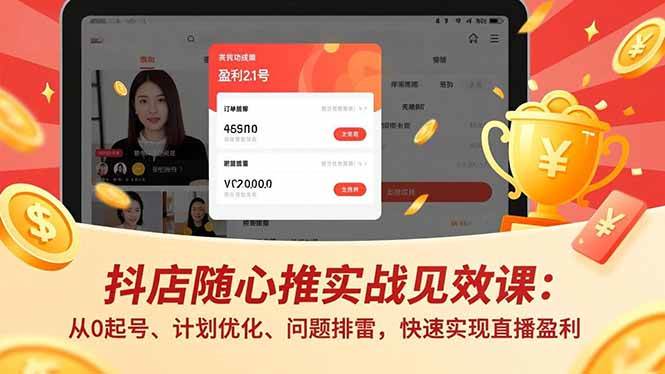（17751期）抖店随心推实战见效课(更新)：从0起号、计划优化、问题排雷，快速实现直播盈利-难事易副业库
