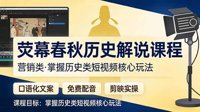 （17686期）荧幕春秋历史(营销类）解说课程：口语化文案+免费配音+剪映实操，掌握历史类短视频核心玩法-难事易副业库