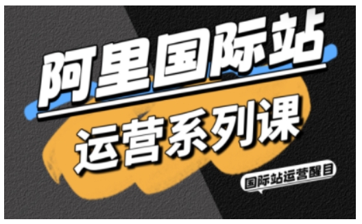 阿里国际站运营系列课，涵盖精准引流、直通车与全站推实战SOP，搭配AI效率工具包与高阶增长玩法（更新）-难事易副业库