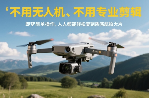 不用无人机、不用专业剪辑，即梦简单操作，人人都能轻松复刻质感航拍大片-难事易副业库