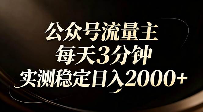 （17259期）【公众号流量主】红利回归！AI四步法每天3分钟，实测稳定日入2000+-难事易副业库