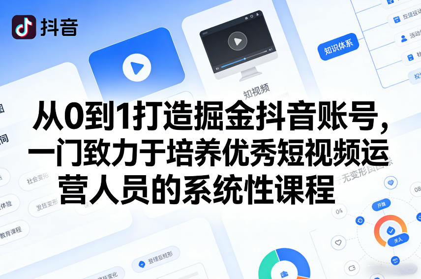 从0到1打造掘金抖音账号，一门致力于培养优秀短视频运营人员的系统性课程-难事易副业库
