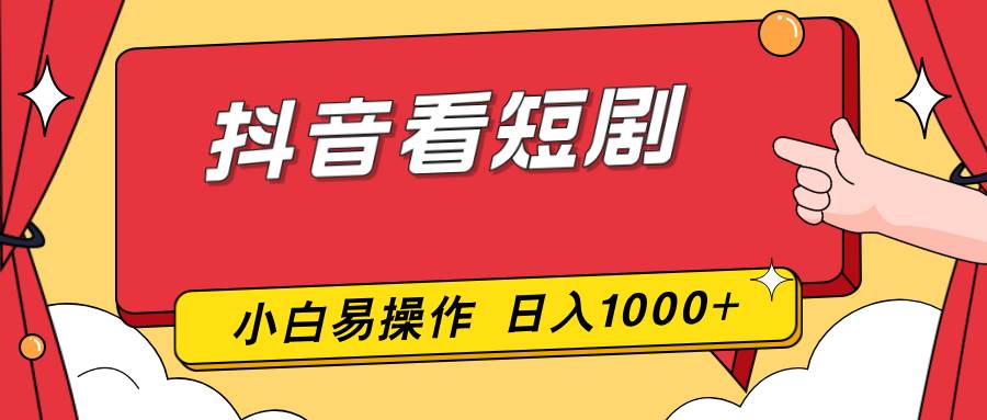 （17264期）抖音看短剧，一部手机，零投入，小白轻松上手，简单易操作，一天1000+-难事易副业库