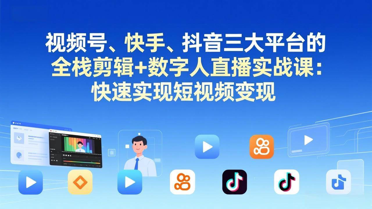 （17414期）视频号、快手、抖音三大平台的全栈剪辑+数字人直播实战课-更新：快速实现短视频变现-难事易副业库