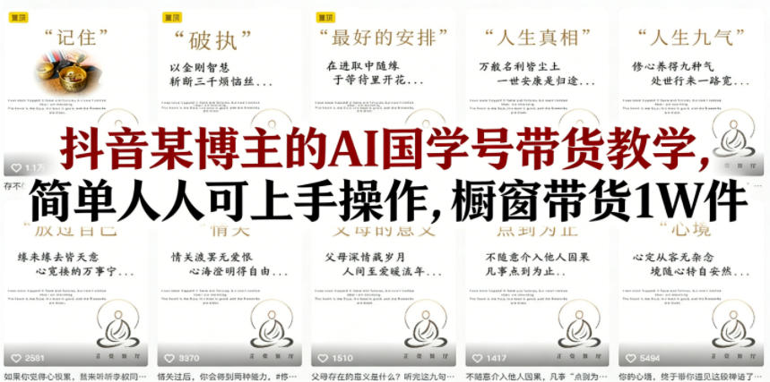 抖音某博主的AI国学号带货教学，简单人人可上手操作，橱窗带货1W件-难事易副业库