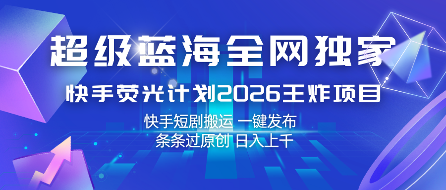 快手荧光计划2026王炸项目， 日入上千，快手短剧搬运，一键发布，条条过原创-难事易副业库