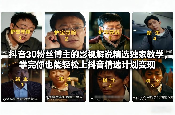 抖音30粉丝博主的影视解说精选独家教学，学完你也能轻松上抖音精选计划变现-难事易副业库