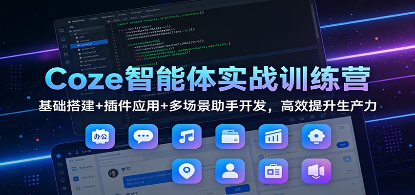 Coze智能体实战训练营：基础搭建+插件应用+多场景助手开发，高效提升生产力-难事易副业库