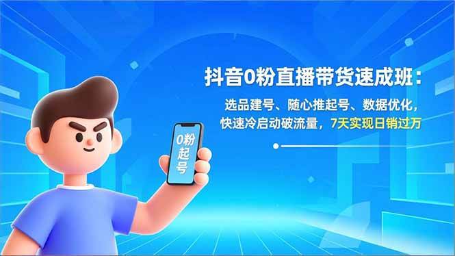 （16984期）抖音0粉直播带货速成班：选品建号、随心推起号、数据优化，快速冷启动破流量，7天实现日销过万-难事易副业库