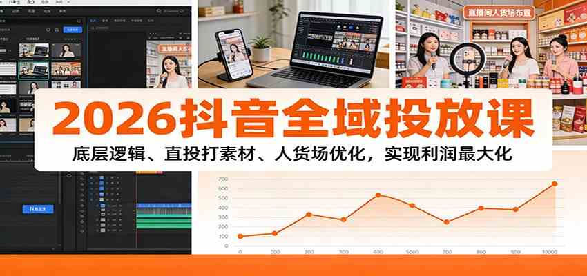 2026抖音全域投放课：底层逻辑、直投打素材、人货场优化，实现利润最大化-难事易副业库