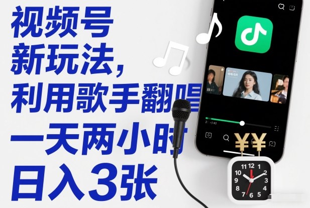 视频号新玩法，利用歌手翻唱，一天两小时，日入3张-难事易副业库