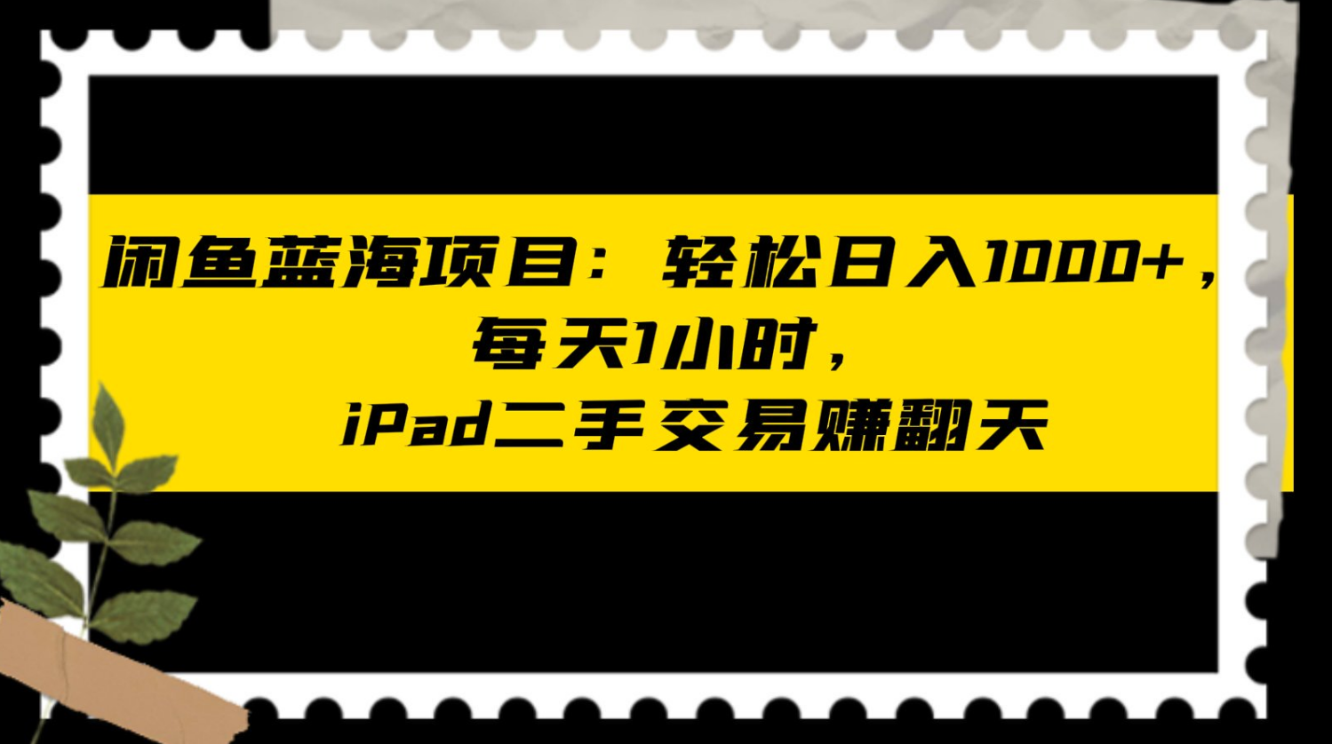 闲鱼蓝海项目：轻松日入1000+，每天1小时，ipad二手交易赚翻天-难事易副业库