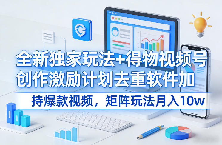 全新独家玩法+得物视频号创作激励计划去重软件加持爆款视频，矩阵玩法月入10w+【揭秘】-难事易副业库