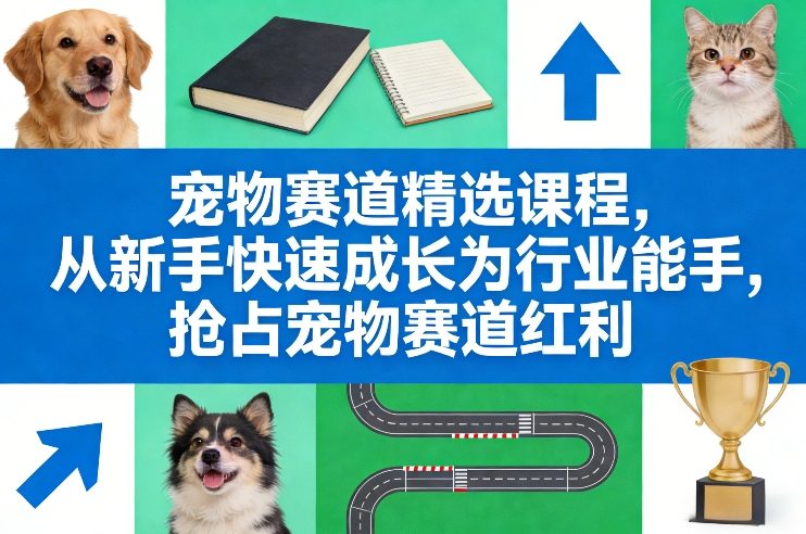 宠物赛道精选课程，从新手快速成长为行业能手，抢占宠物赛道红利-难事易副业库