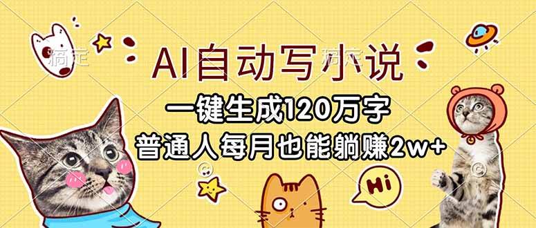 （17025期）AI自动写小说，一键生成120万字，普通人每月也能躺赚2w+-难事易副业库