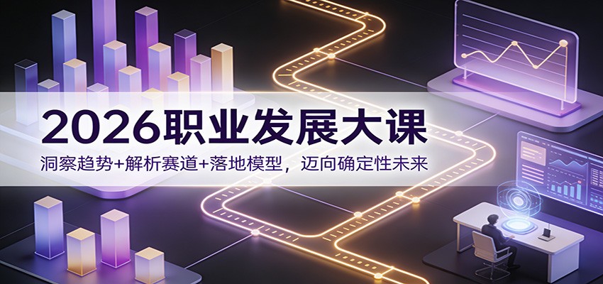 2026职业发展大课：洞察趋势+解析赛道+落地模型，迈向确定性未来-难事易副业库