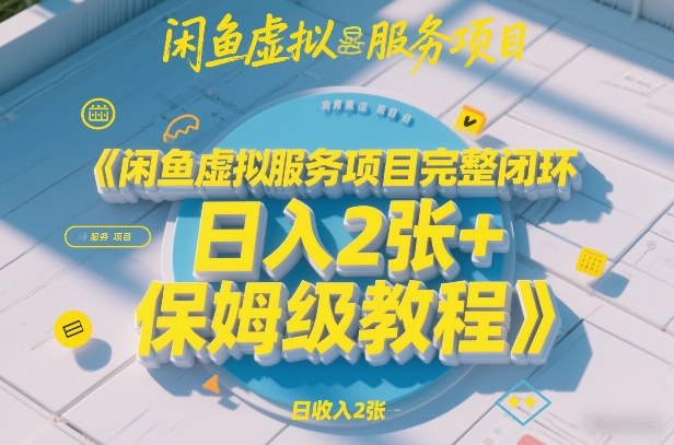 闲鱼虚拟服务项目完整闭环，日入2张+保姆级教程-难事易副业库