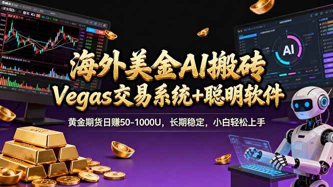 （17552期）海外美金A1搬砖“Vegas交易系统+聪明软件 黄金期货日赚50-1000U，长期稳定，小白轻松上手-难事易副业库