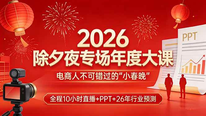 （17450期）2026除夕夜专场年度大课，全程10小时直播+PPT+26年行业预测，是电商人不可错过的“小春晚”-难事易副业库