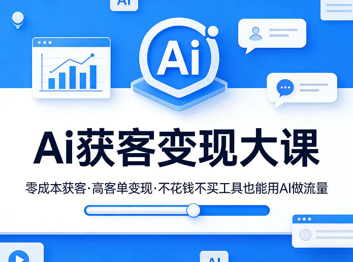 Ai获客变现大课，零成本获客，高客单变现，不花钱不买工具也能用AI做流量-难事易副业库
