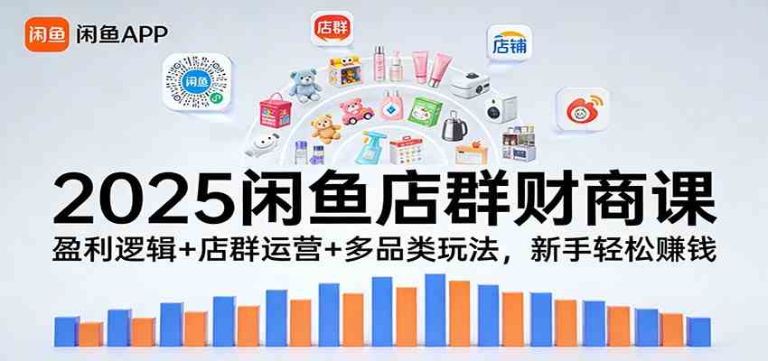 2025闲鱼店群财商课：盈利逻辑+店群运营+多品类玩法，新手轻松赚钱-难事易副业库