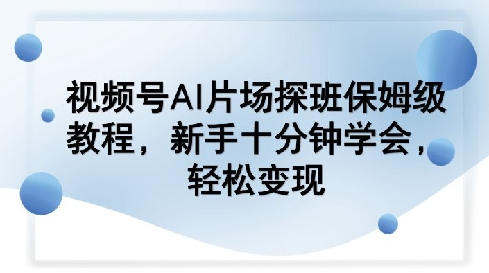 视频号AI片场探班保姆级教程，新手十分钟学会，轻松变现-难事易副业库