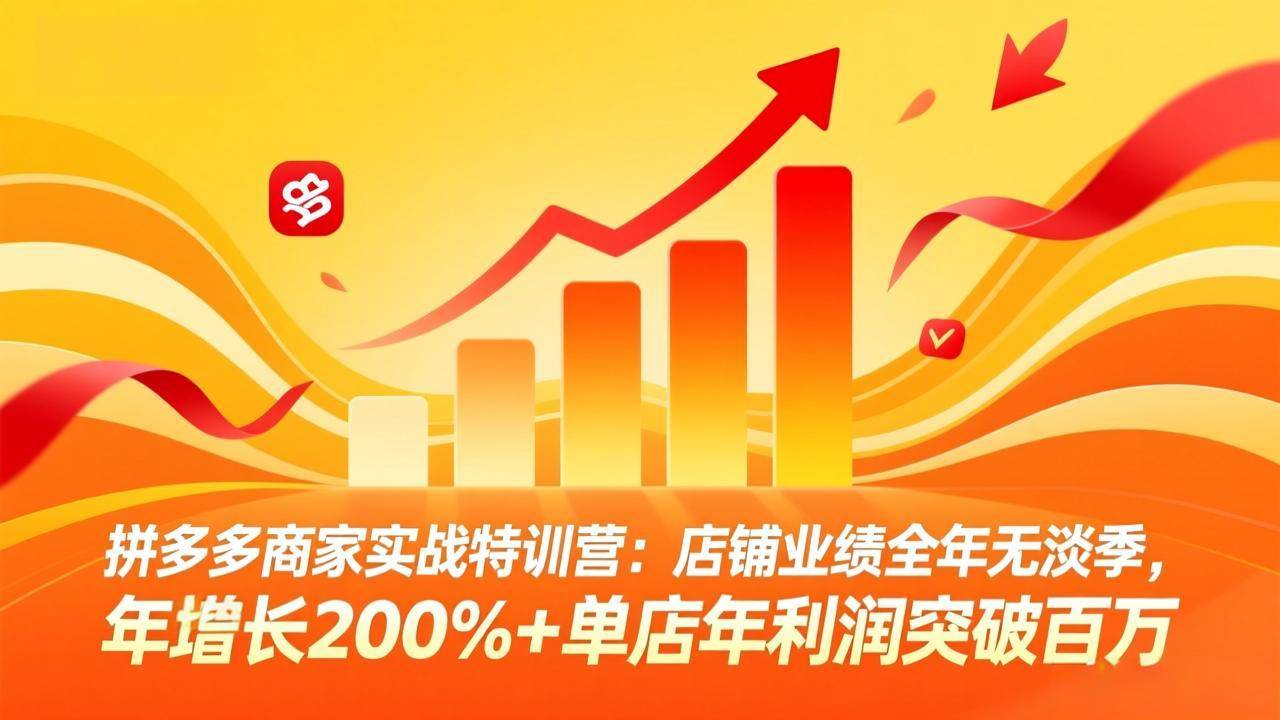 （17312期）拼多多商家实战特训营：店铺业绩全年无淡季，年增长200%+单店年利润突破百万(26年2月更新)-难事易副业库