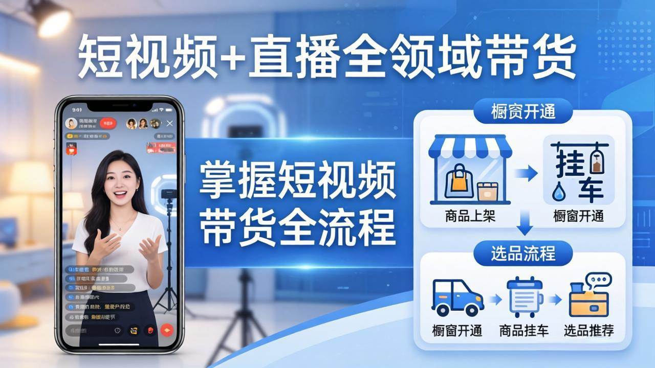 （17835期）短视频+直播全领域带货：掌握橱窗开通、挂车、选品、爆款文案改编等短视频带货全流程-难事易副业库