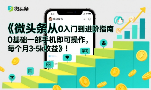 微头条从0入门到进阶指南，0基础一部手机即可操作，每个月3-5k收益-难事易副业库
