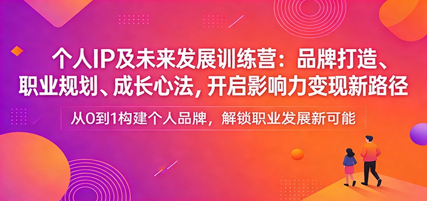 个人IP及未来发展训练营：品牌打造、职业规划、成长心法，开启影响力变现新路径-难事易副业库