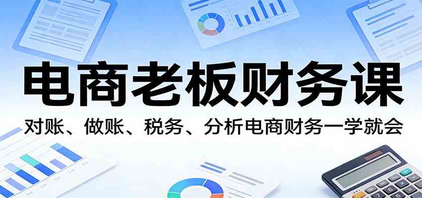 电商老板财务课：对账、做账、税务、分析电商财务一学就会-难事易副业库