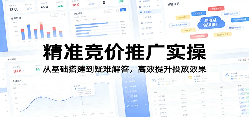 精准竞价推广实操：从基础搭建到疑难解答，高效提升投放效果-难事易副业库