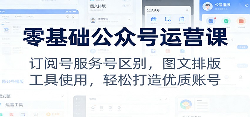 零基础公众号运营课：订阅号服务号区别，图文排版，工具使用，轻松打造优质账号-难事易副业库