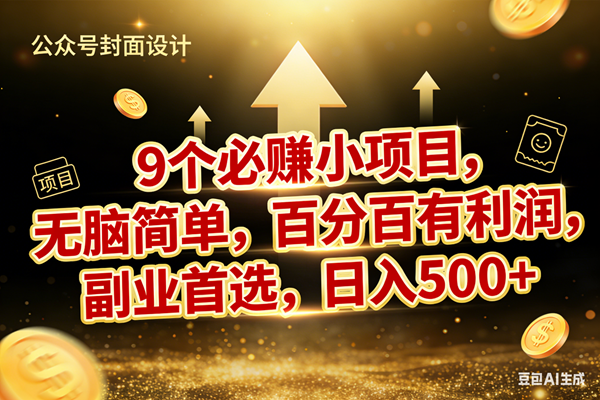 （17595期）9个必赚小项目，无脑简单，百分百有利润，副业首选，日入600+-难事易副业库