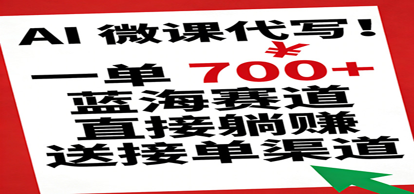 AI 微课代写！一单 700+，蓝海赛道直接躺赚，送接单渠道-难事易副业库
