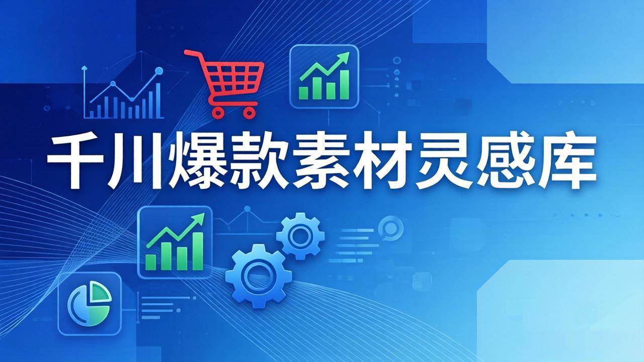（17642期）千川爆款素材灵感库：16种产品属性+10种素材类型+三大主题句式，像查字典一样找灵感-难事易副业库