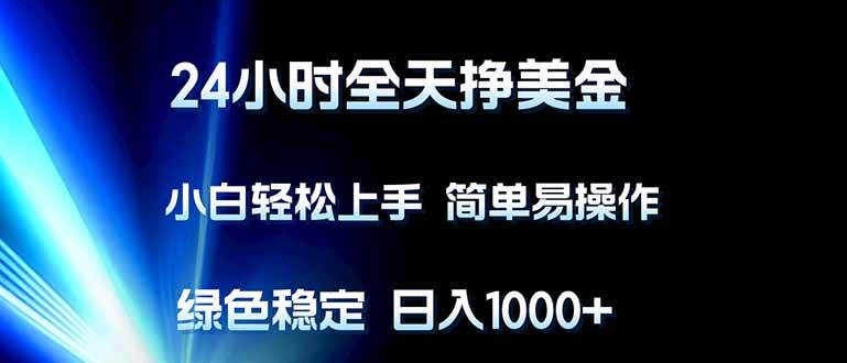 （17557期）24小时全天挣美金，小白轻松上手，简单易操作，绿色稳定，日入1000+-难事易副业库