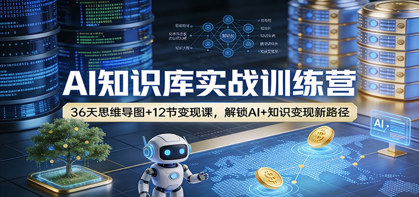 AI知识库实战训练营：36天思维导图+12节变现课，解锁AI+知识变现新路径-难事易副业库