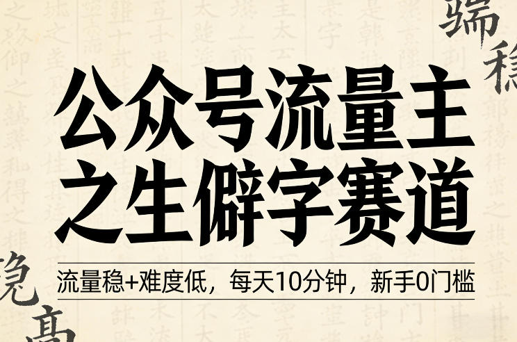 公众号流量主之生僻字赛道，流量稳+难度低，每天10分钟，新手0门槛-难事易副业库