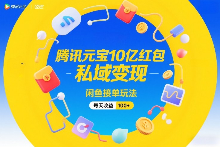 腾讯元宝10亿红包，私域变现，闲鱼接单玩法，每天收益100+-难事易副业库