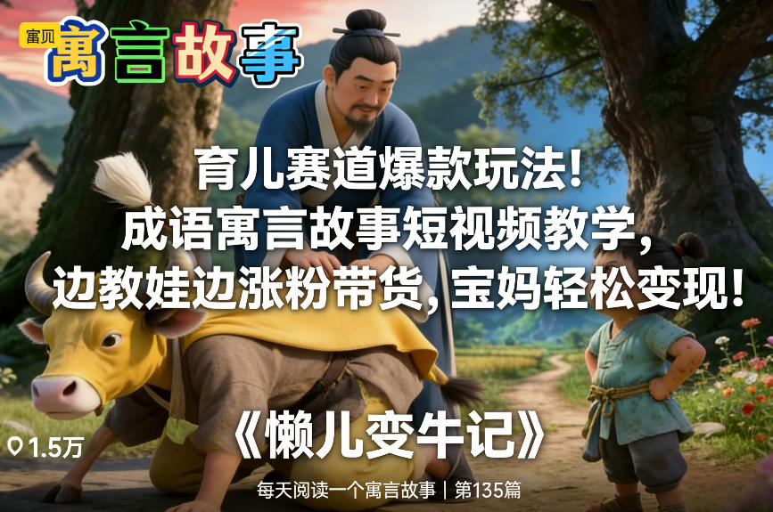 育儿赛道爆款玩法！成语寓言故事短视频教学，边教娃边涨粉带货，宝妈轻松变现！-难事易副业库