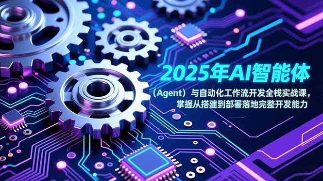 （17009期）2025年AI智能体（Agent）与自动化工作流开发全栈实战课，掌握从搭建到部署落地完整开发能力-难事易副业库