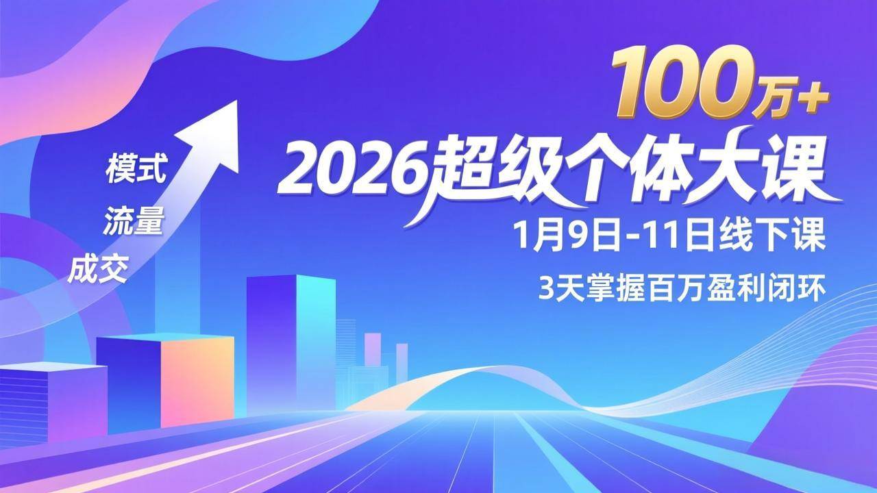 （17126期）2026超级个体大课-1月9日-11日线下课，模式、流量、成交，3天掌握百万盈利闭环，实现年入100万+-难事易副业库