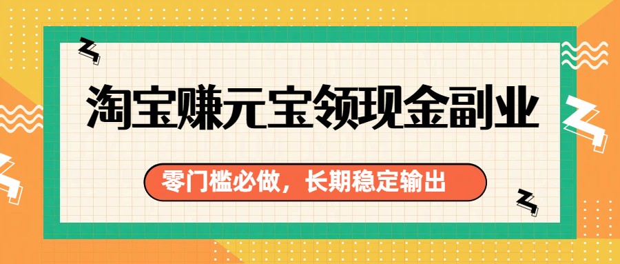 淘宝赚元宝领现金副业，零门槛必做，长期稳定输出-难事易副业库