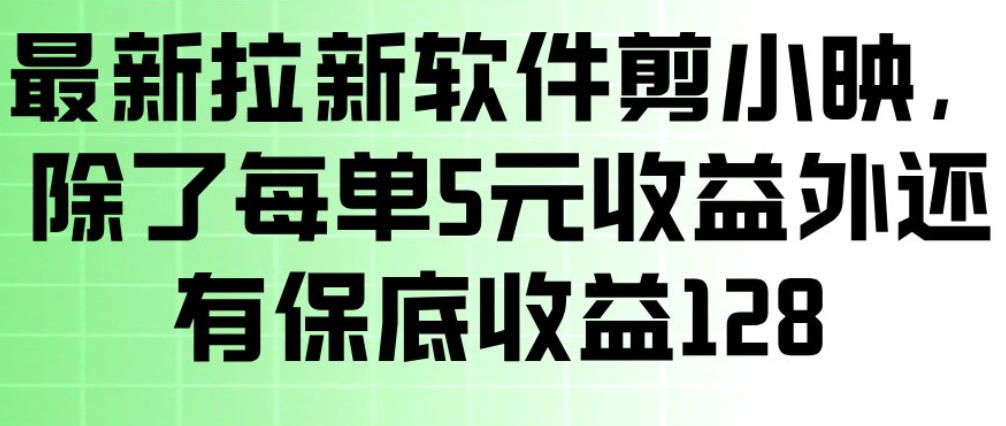 最新拉新软件剪小映，除了每单5米收益外还有保底收益128，一部手机轻松賺钱-难事易副业库