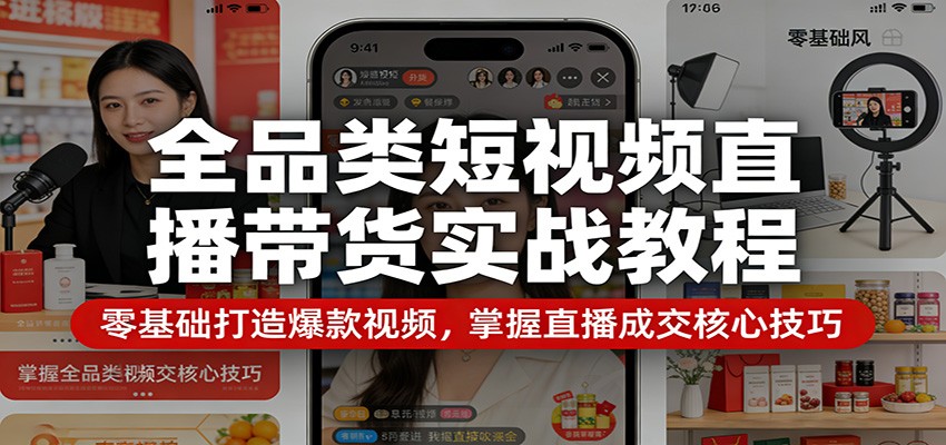 全品类短视频直播带货实战教程：零基础打造爆款视频，掌握直播成交核心技巧-难事易副业库