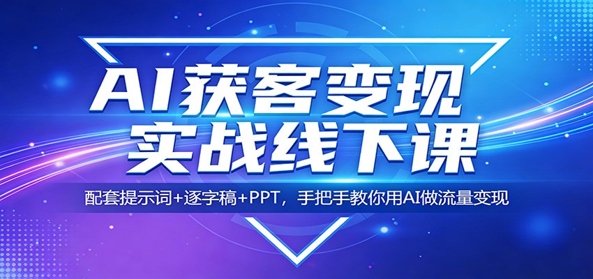 AI获客变现实战线下课：配套提示词+逐字稿+PPT，手把手教你用AI做流量变现-难事易副业库